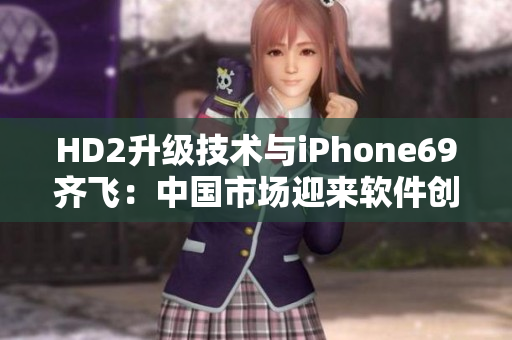 HD2升級技術(shù)與iPhone69齊飛：中國市場迎來軟件創(chuàng)新風(fēng)暴