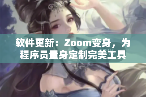 軟件更新：Zoom變身，為程序員量身定制完美工具