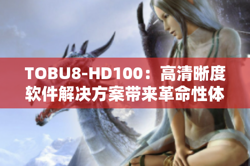 TOBU8-HD100：高清晰度軟件解決方案帶來革命性體驗(yàn)