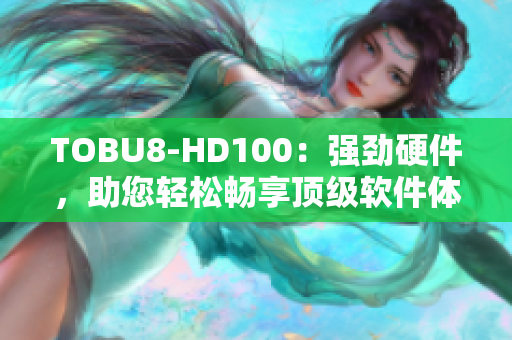 TOBU8-HD100：強勁硬件，助您輕松暢享頂級軟件體驗