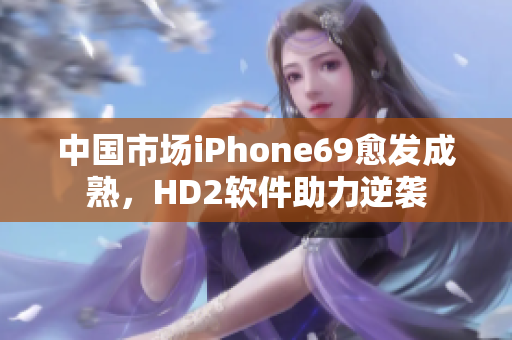 中國(guó)市場(chǎng)iPhone69愈發(fā)成熟，HD2軟件助力逆襲