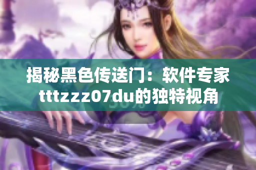 揭秘黑色傳送門(mén)：軟件專(zhuān)家tttzzz07du的獨(dú)特視角