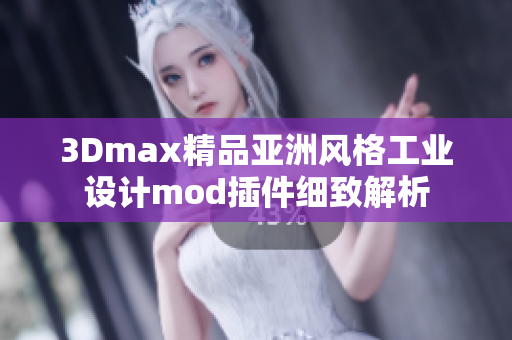 3Dmax精品亞洲風(fēng)格工業(yè)設(shè)計(jì)mod插件細(xì)致解析