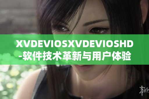 XVDEVIOSXVDEVIOSHD-軟件技術(shù)革新與用戶體驗的巔峰挑戰(zhàn)