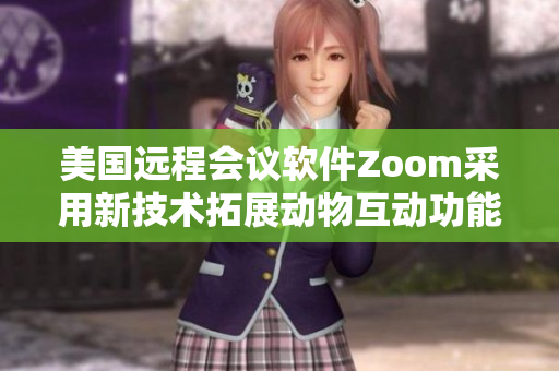 美國遠程會議軟件Zoom采用新技術(shù)拓展動物互動功能