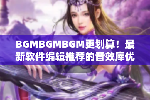 BGMBGMBGM更劃算！最新軟件編輯推薦的音效庫優(yōu)惠價