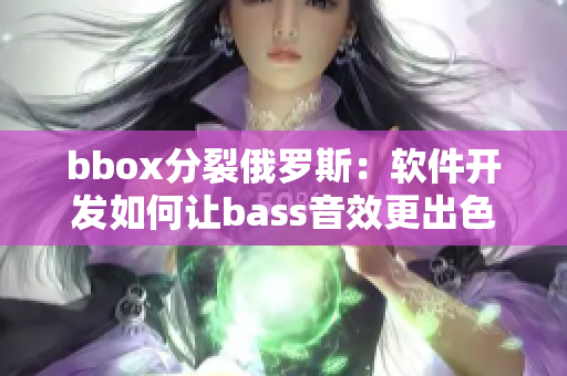 bbox分裂俄羅斯：軟件開(kāi)發(fā)如何讓bass音效更出色？