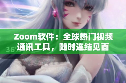 Zoom軟件：全球熱門視頻通訊工具，隨時連結見面