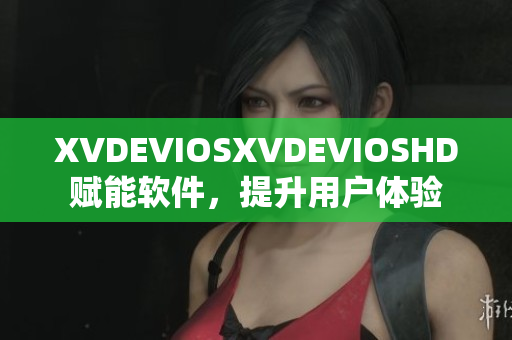 XVDEVIOSXVDEVIOSHD賦能軟件，提升用戶體驗(yàn)