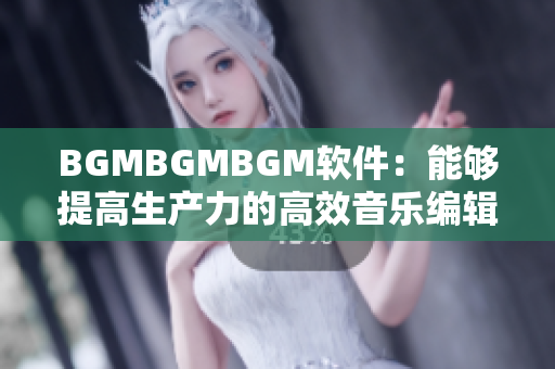 BGMBGMBGM軟件：能夠提高生產(chǎn)力的高效音樂編輯器