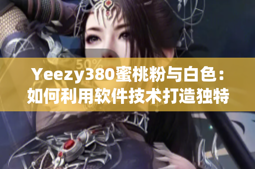 Yeezy380蜜桃粉與白色：如何利用軟件技術(shù)打造獨特搭配