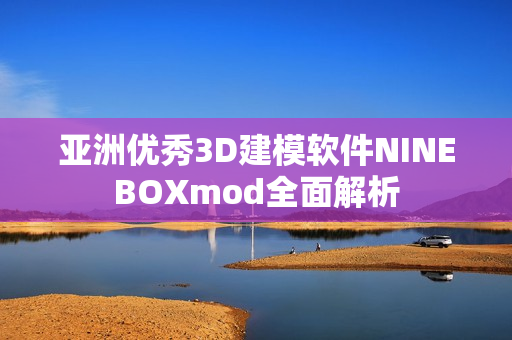 亞洲優(yōu)秀3D建模軟件NINEBOXmod全面解析