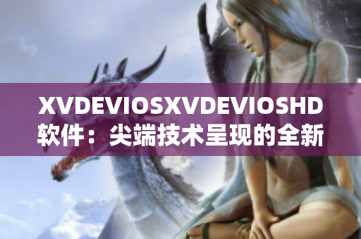 XVDEVIOSXVDEVIOSHD軟件：尖端技術(shù)呈現(xiàn)的全新視聽(tīng)體驗(yàn)