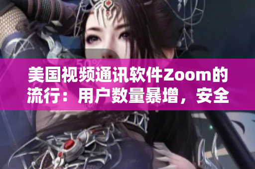 美國視頻通訊軟件Zoom的流行：用戶數(shù)量暴增，安全問題引關(guān)注