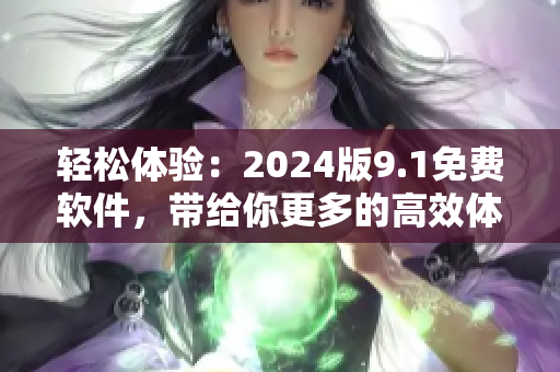 輕松體驗：2024版9.1免費軟件，帶給你更多的高效體驗