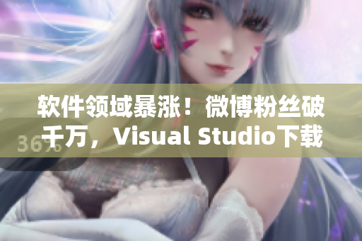 軟件領(lǐng)域暴漲！微博粉絲破千萬，Visual Studio下載量飆升！