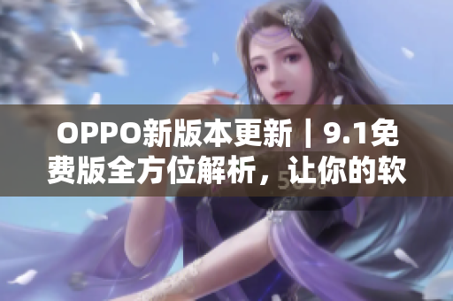 OPPO新版本更新｜9.1免費(fèi)版全方位解析，讓你的軟件跑得更快更順暢！