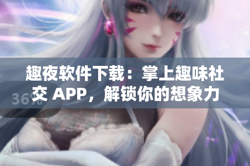 趣夜軟件下載：掌上趣味社交 APP，解鎖你的想象力