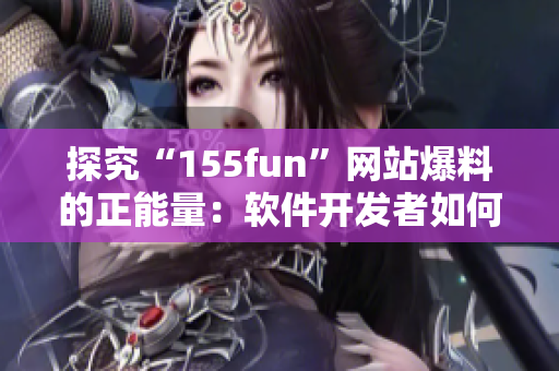 探究“155fun”網(wǎng)站爆料的正能量：軟件開發(fā)者如何做到高效開發(fā)？