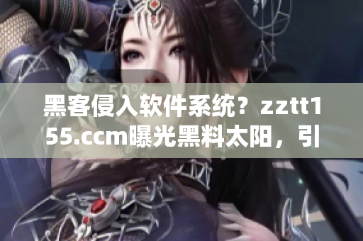 黑客侵入軟件系統(tǒng)？zztt155.ccm曝光黑料太陽(yáng)，引起業(yè)界關(guān)注！