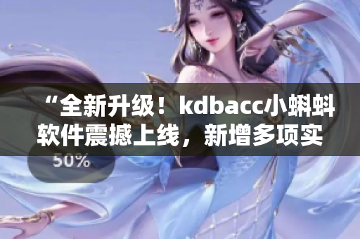 “全新升級！kdbacc小蝌蚪軟件震撼上線，新增多項實用特性”