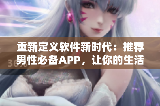 重新定義軟件新時(shí)代：推薦男性必備APP，讓你的生活更高效！