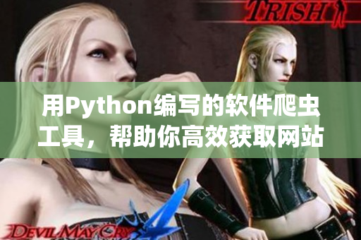 用Python編寫的軟件爬蟲工具，幫助你高效獲取網(wǎng)站數(shù)據(jù)