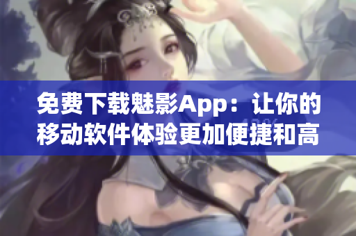 免費下載魅影App：讓你的移動軟件體驗更加便捷和高效