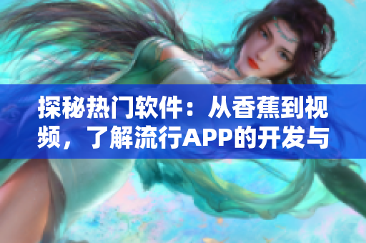 探秘?zé)衢T軟件：從香蕉到視頻，了解流行APP的開發(fā)與特色