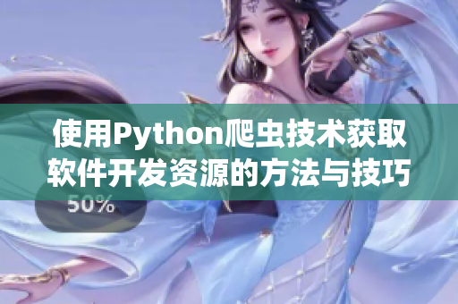 使用Python爬蟲技術獲取軟件開發(fā)資源的方法與技巧