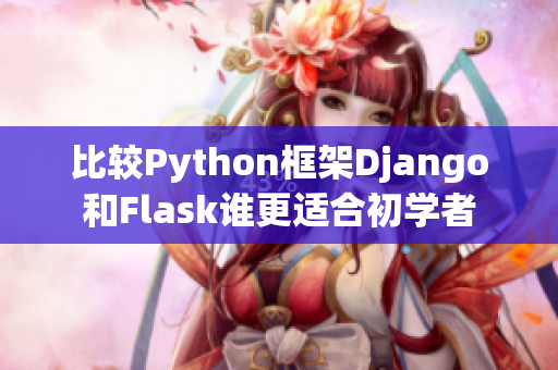 比較Python框架Django和Flask誰更適合初學(xué)者