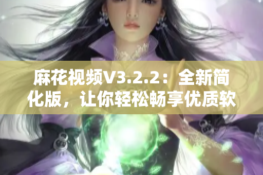 麻花視頻V3.2.2：全新簡(jiǎn)化版，讓你輕松暢享優(yōu)質(zhì)軟件觀看體驗(yàn)！