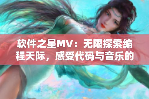 軟件之星MV：無(wú)限探索編程天際，感受代碼與音樂(lè)的奇妙融合！