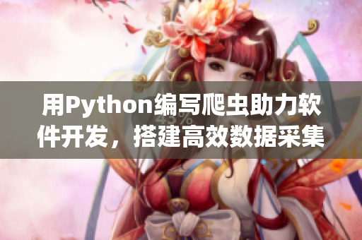 用Python編寫爬蟲助力軟件開發(fā)，搭建高效數(shù)據(jù)采集系統(tǒng)