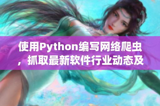 使用Python編寫網(wǎng)絡(luò)爬蟲，抓取最新軟件行業(yè)動態(tài)及技術(shù)趨勢