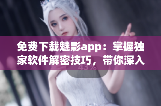 免費下載魅影app：掌握獨家軟件解密技巧，帶你深入探索黑客世界！