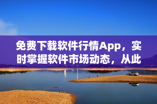 免費下載軟件行情App，實時掌握軟件市場動態(tài)，從此告別信息滯后！