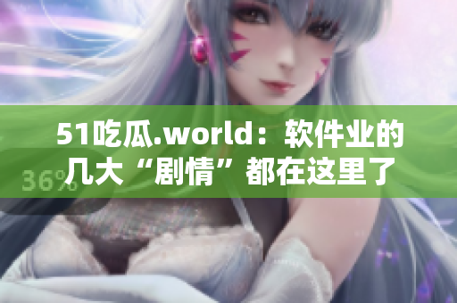 51吃瓜.world：軟件業(yè)的幾大“劇情”都在這里了