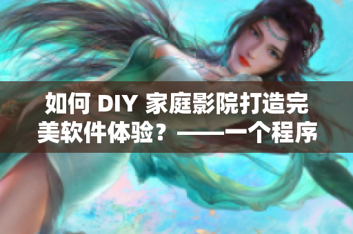 如何 DIY 家庭影院打造完美軟件體驗？——一個程序員情侶的經驗分享