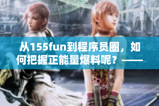 從155fun到程序員圈，如何把握正能量爆料呢？——軟件相關(guān)新聞報道