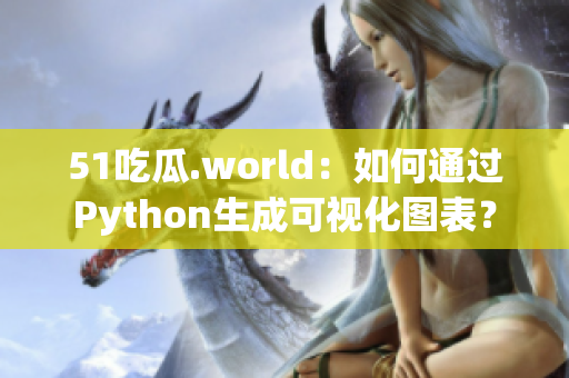 51吃瓜.world：如何通過(guò)Python生成可視化圖表？