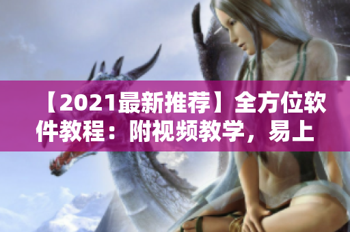 【2021最新推薦】全方位軟件教程：附視頻教學(xué)，易上手從入門到精通