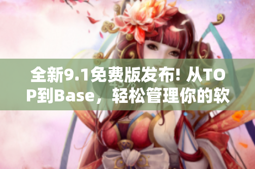 全新9.1免費(fèi)版發(fā)布! 從TOP到Base，輕松管理你的軟件項(xiàng)目