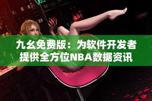 九幺免費(fèi)版：為軟件開發(fā)者提供全方位NBA數(shù)據(jù)資訊服務(wù)