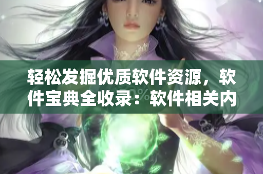 輕松發(fā)掘優(yōu)質(zhì)軟件資源，軟件寶典全收錄：軟件相關內(nèi)容的權威指南