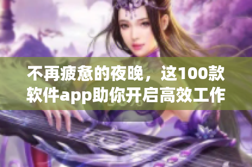 不再疲憊的夜晚，這100款軟件app助你開啟高效工作模式！