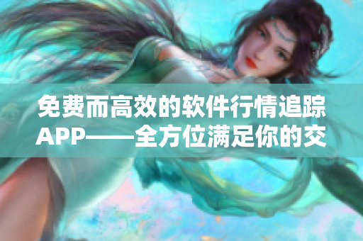 免費而高效的軟件行情追蹤APP——全方位滿足你的交易需求