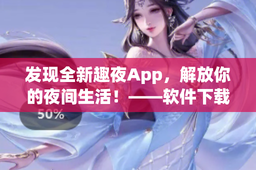 發(fā)現(xiàn)全新趣夜App，解放你的夜間生活！——軟件下載指南