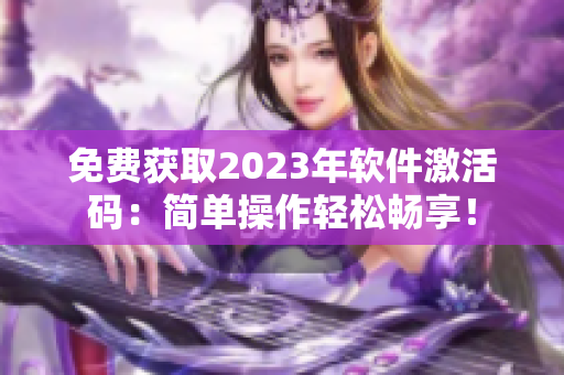 免費(fèi)獲取2023年軟件激活碼：簡單操作輕松暢享！