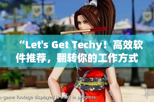 “Let's Get Techy！高效軟件推薦，翻轉(zhuǎn)你的工作方式”